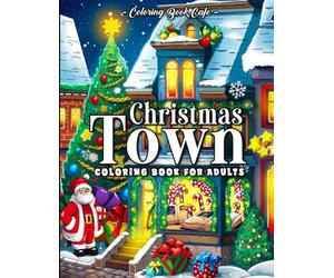 Christmas Town Coloring Book for Adults: Festive Storefronts, Beautifully Decorated Homes and Cozy Holiday Porch Designs for Stress Relief and Relaxation