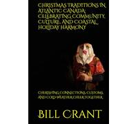 CHRISTMAS TRADITIONS IN ATLANTIC CANADA: CELEBRATING COMMUNITY, CULTURE, AND COASTAL HOLIDAY HARMONY: CHERISHING CONNECTIONS, CUSTOMS, AND COLD-WEATHER CHEER TOGETHER