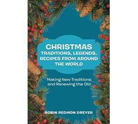 Christmas Traditions, Legends, Recipes from Around the World: Making New Traditions and Renewing the Old
