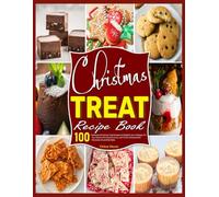 Christmas Treat Recipe Book: 100+ Delicious Christmas Treat Recipes to Brighten Your Holidays, Fill Your Home with Sweet Aromas, and Create Unforgettable Memories Around the Table
