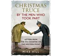 Christmas Truce by the Men Who Took Part : Letters from the 1914 Ceasefire on the Western Front