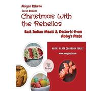 Christmas With the Rebellos: East Indian Meals & Desserts from Abby's Plate (Abby's Plate Cookbook)