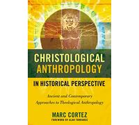 Christological Anthropology in Historical Perspective: Ancient and Contemporary Approaches to Theological Anthropology