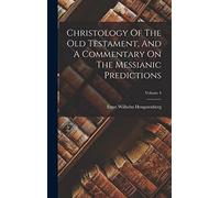 Christology Of The Old Testament, And A Commentary On The Messianic Predictions; Volume 4