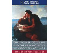 Christopher Columbus and the New World of His Discovery, Volume 8 (Esprios Classics) : A Narrative by Filson Young