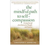 The Mindful Path to Self-Compassion: Freeing Yourself from Destructive Thoughts and Emotions