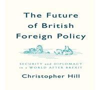 Christopher Hill Future of British Foreign Policy: Security & Diplomacy in a Christopher Hill Multicolor