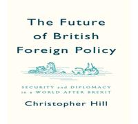 Christopher Hill Future of British Foreign Policy: Security & Diplomacy in a Christopher Hill Multicolor