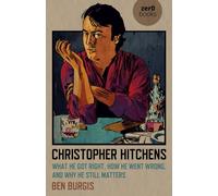 Christopher Hitchens : What He Got Right, How He Went Wrong, and Why He Still Matters
