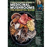 Christopher Hobbs's Medicinal Mushrooms: The Essential Guide: Boost Immunity, Improve Memory, Fight Cancer, Stop Infection, and Expand Your Consciousness