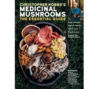 Christopher Hobbs's Medicinal Mushrooms: The Essential Guide: Boost Immunity, Improve Memory, Fight Cancer, Stop Infection, and Expand Your Consciousness