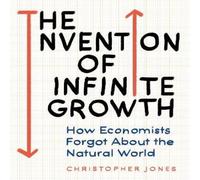 Christopher Jones The Invention of Infinite Growth : How Economists Forgot About the Christopher Jones Multicolor