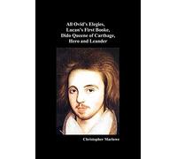 Christopher Marlowe: All Ovid's Elegies, Lucan's First Booke, Dido Queene of Carthage, Hero and Leander