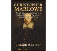 Christopher Marlowe: The Life, Literature, and Mysteries of England’s Elizabethan Playwright Who Shaped English Drama