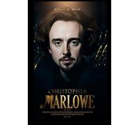 CHRISTOPHER MARLOWE: The Life of a Poet and Playwright-Marlowe's Legacy in Literature and His Mysterious Death