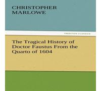 Christopher Marlowe The Tragical History of Doctor Faustus from the Quarto of 1604 Christopher Marlowe Multicolor