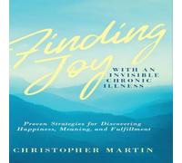 Christopher Martin Finding Joy with an Invisible Chronic Illness: Proven Strategies Christopher Martin Multicolor