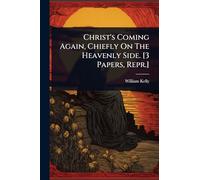 Christ's Coming Again, Chiefly On The Heavenly Side. [3 Papers, Repr.]
