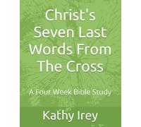 Christ's Seven Last Words From The Cross: A Four W ible Study