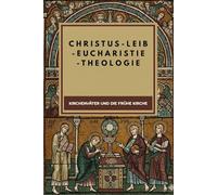Christus-Leib-Eucharistie-Theologie: Kirchenväter und die frühe Kirche (Die Kirchenväter und die frühe Kirche Serie)