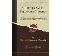 Christus Sacræ Scripturæ Nucleus: Or Christ the Sum and Substance of All the Holy Scriptures in the Old and New Testament (Classic Reprint)