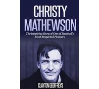 Christy Mathewson: The Inspiring Story of One of Baseball’s Most Respected Pioneers (Baseball Biography Books)