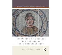 Chromatius of Aquileia and the Making of a Christian City (Routledge Studies in the Early Christian World)