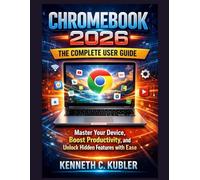 Chromebook 2026: The Complete User Guide: Master Your Device, Boost Productivity, and Unlock Hidden Features with Ease