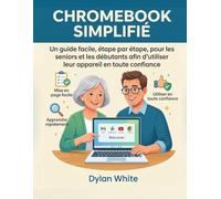 Chromebook Simplifié: Un guide facile, étape par étape, pour les seniors et les débutants afin d’utiliser leur appareil en toute confiance