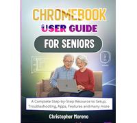Chromebook User Guide For Seniors: A Complete Step-by-Step Resource to Setup, Troubleshooting, Apps, Features and many more