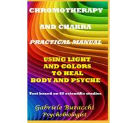 CHROMOTHERAPY AND CHAKRA PRACTICAL MANUAL USING LIGHT AND COLORS TO HEAL BODY AND PSYCHE Text based on 65 scientific studies (Know your body to live better and free yourself from drugs)