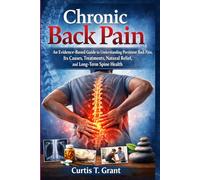 Chronic Back Pain: An Evidence-Based Guide to Understanding Persistent Back Pain, Its Causes, Treatments, Natural Relief, and Long-Term Spine Health