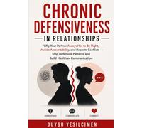 Chronic Defensiveness in Relationships: Why Your Partner Always Has to Be Right, Avoids Accountability, and Repeats Conflicts - Stop Defensive ... (Relationship Self-Help and Personal Growth)