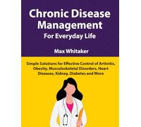 Chronic Disease Management for Everyday Life: Simple Solutions for Effective Control of Arthritis, Obesity, Musculoskeletal Disorders, Heart Diseases, Kidney, Diabetes and More