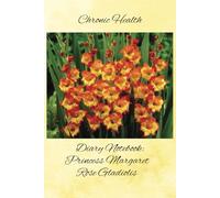 Chronic Health Diary Notebook: Princess Margaret Rose Gladolis: Personal Record Log Journal: Simple-Organised-Complete: Track All Your Important ... Additional Features To Optimize Your Records.