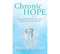 Chronic Hope: Raising a Child with Chronic Illness with Grace, Courage, and Love