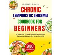 Chronic lymphocytic Leukemia Cookbook For Beginners: A Beginner's Guide to Healing Nutrition Recipes and Strategies For Living Well (Supercharged Nutrition with Dr Kenneth A Oliver)