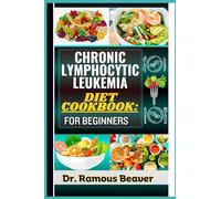 CHRONIC LYMPHOCYTIC LEUKEMIA DIET COOKBOOK: FOR BEGINNERS: Understanding Leukemia Management For Newly Diagnosed (Combining Recipes, Food Guide, Meals Plans, Lifestyle & More To Reverse Symptoms)