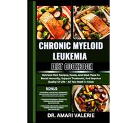 CHRONIC MYELOID LEUKEMIA DIET COOKBOOK: Nutrient-Rich Recipes, Foods, And Meal Plans To Boost Immunity, Support Treatment, And Improve Quality Of Life - All You Need To Know