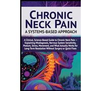 Chronic Neck Pain: A Systems-Based Approach: A Clinical, Science-Based Guide to Chronic Neck Pain - Explaining Misdiagnosis, Nervous System Sensitivity, Posture, Stress, Movement...