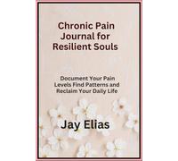 Chronic Pain Journal for Resilient Souls: Document Your Pain Levels Find Patterns and Reclaim Your Daily Life