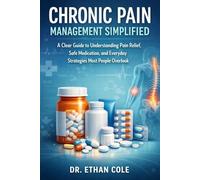 Chronic Pain Management Simplified: A Clear Guide to Understanding Pain Relief, Safe Medication, and Everyday Strategies Most People Overlook (Pain Relief Simplified Series)