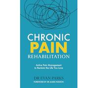 Chronic Pain Rehabilitation : Active Pain Management to Reclaim the Life you Love