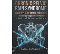 Chronic Pelvic Pain Syndrome: Why it Feels Like a Punch to the Nuts - And the Pelvic Pain Reset Method to Finally Break the Pain - Tension Cycle