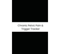 Chronic Pelvic Pain & Trigger Tracker: Six-Month Daily Tracker for Dull vs. Sharp Pain, Bathroom Triggers, Sitting Discomfort, and Meds