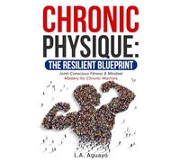 Chronic Physique: The Resilient Blueprint: Joint-Conscious Fitness & Mindset Mastery for Chronic Warriors