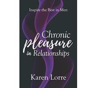 Chronic Pleasure in Relationships: Inspire the Best in Men