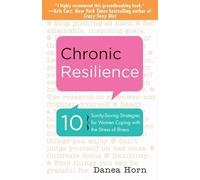 Chronic Resilience: 10 Sanity-Saving Strategies for Women Coping with the Stress of Illness (For Readers of The Body Keeps the Score or Taming Chronic Pain)