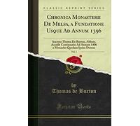 Chronica Monasterii de Melsa, a Fundatione Usque Ad Annum 1396, Vol. 1: Auctore Thoma de Burton, Abbate, Accedit Continuatio Ad Annum 1406 a Monacho Quodam Ipsius Domus (Classic Reprint)