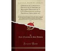 Chronicas de la Apostolica Provincia de S. Gregorio de Religiosos Descalzos de N. S. P. S. Francisco en las Islas Philipinas, China, Japon, &C, Vol. ... a la S. C. R. Magestad de D. Phelipe V el